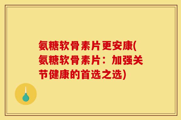 氨糖软骨素片更安康(氨糖软骨素片:加强关节健康的首选之选) 氨糖软骨素片更安康(氨糖软骨素片:加强关节健康的首选之选)