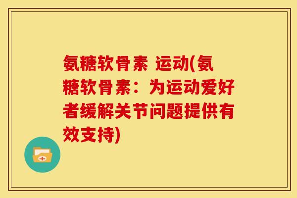 氨糖软骨素 运动(氨糖软骨素：为运动爱好者缓解关节问题提供有效支持)