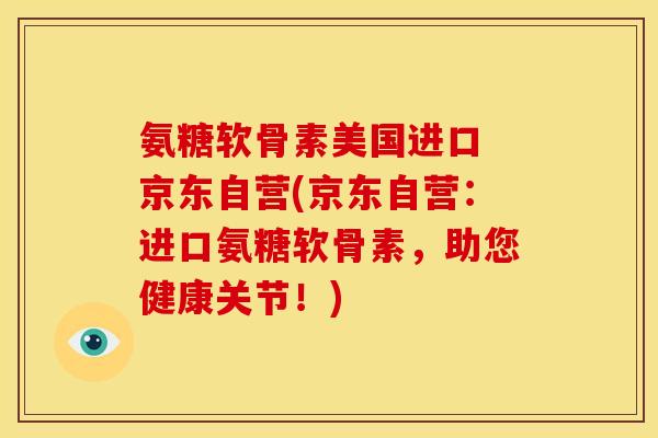 氨糖软骨素美国进口 京东自营(京东自营:进口氨糖软骨素,助您健康关节!) 氨糖软骨素美国进口 京东自营(京东自营:进口氨糖软骨素,助您健康关节!)