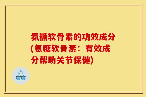 氨糖软骨素的功效成分(氨糖软骨素:有效成分帮助关节保健) 氨糖软骨素的功效成分(氨糖软骨素:有效成分帮助关节保健)