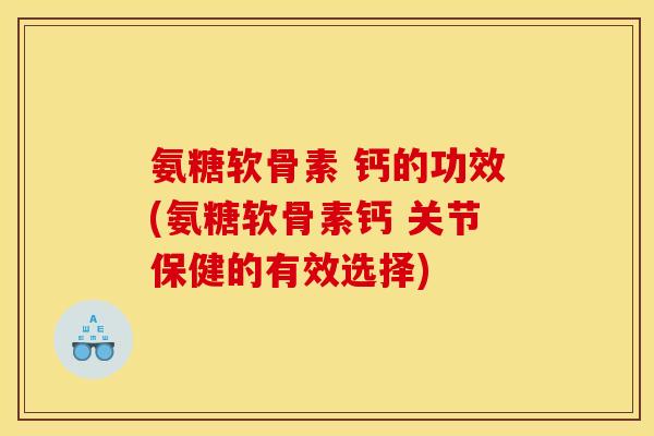 氨糖软骨素 钙的功效(氨糖软骨素钙 关节保健的有效选择) 氨糖软骨素 钙的功效(氨糖软骨素钙 关节保健的有效选择)
