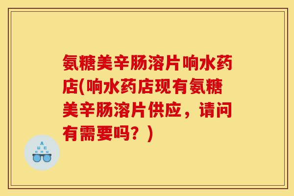 氨糖美辛肠溶片响水药店(响水药店现有氨糖美辛肠溶片供应,请问有需要吗?) 氨糖美辛肠溶片响水药店(响水药店现有氨糖美辛肠溶片供应,请问有需要吗?)
