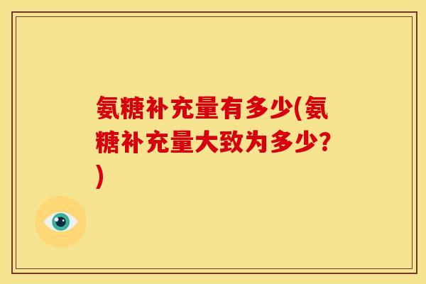 氨糖补充量有多少(氨糖补充量大致为多少？)