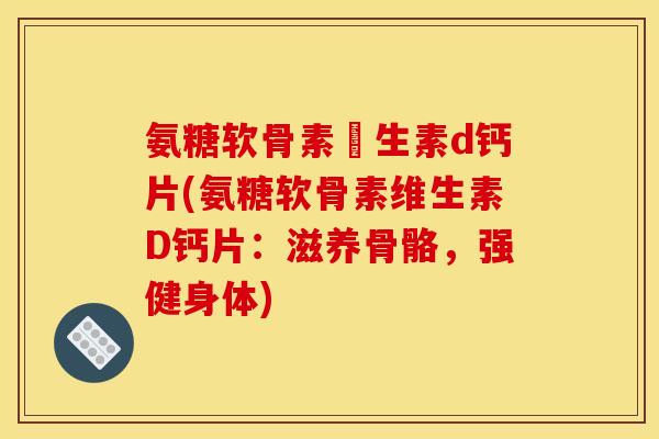 氨糖软骨素維生素d钙片(氨糖软骨素维生素D钙片：滋养骨骼，强健身体)