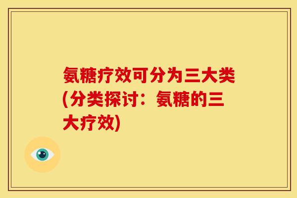 氨糖疗效可分为三大类(分类探讨:氨糖的三大疗效) 氨糖疗效可分为三大类(分类探讨:氨糖的三大疗效)