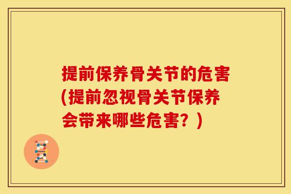 提前保养骨关节的危害(提前忽视骨关节保养会带来哪些危害?) 提前保养骨关节的危害(提前忽视骨关节保养会带来哪些危害?)