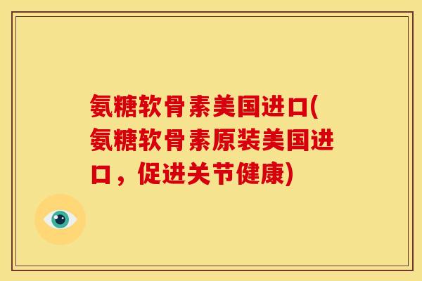 氨糖软骨素美国进口(氨糖软骨素原装美国进口,促进关节健康) 氨糖软骨素美国进口(氨糖软骨素原装美国进口,促进关节健康)