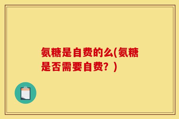 氨糖是自费的么(氨糖是否需要自费？)