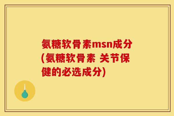 氨糖软骨素msn成分(氨糖软骨素 关节保健的必选成分) 氨糖软骨素msn成分(氨糖软骨素 关节保健的必选成分)