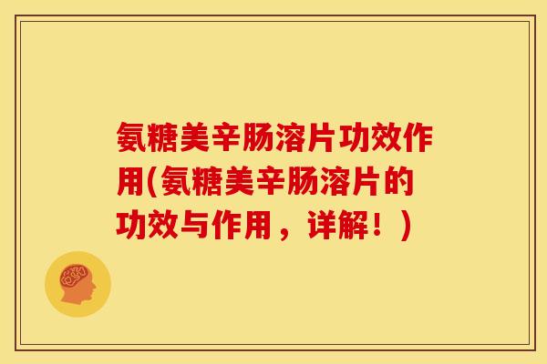氨糖美辛肠溶片功效作用(氨糖美辛肠溶片的功效与作用,详解!) 氨糖美辛肠溶片功效作用(氨糖美辛肠溶片的功效与作用,详解!)