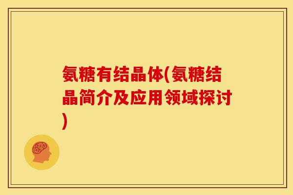 氨糖有结晶体(氨糖结晶简介及应用领域探讨)