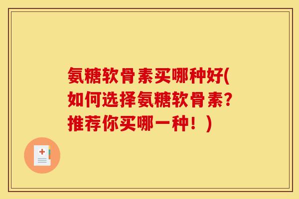 氨糖软骨素买哪种好(如何选择氨糖软骨素？推荐你买哪一种！)