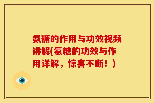 氨糖的作用与功效视频讲解(氨糖的功效与作用详解,惊喜不断!) 氨糖的作用与功效视频讲解(氨糖的功效与作用详解,惊喜不断!)