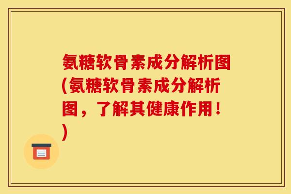 氨糖软骨素成分解析图(氨糖软骨素成分解析图,了解其健康作用!) 氨糖软骨素成分解析图(氨糖软骨素成分解析图,了解其健康作用!)