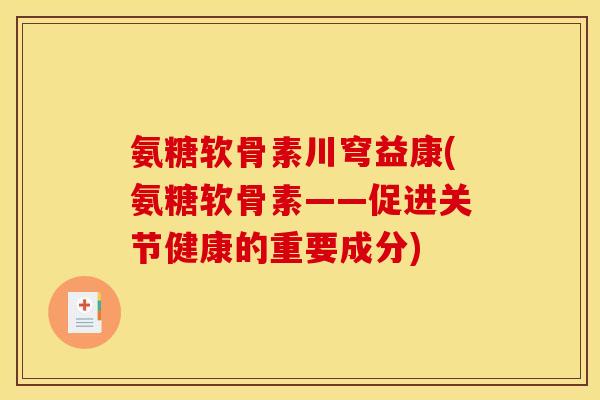氨糖软骨素川穹益康(氨糖软骨素——促进关节健康的重要成分) 氨糖软骨素川穹益康(氨糖软骨素——促进关节健康的重要成分)