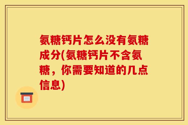 氨糖钙片怎么没有氨糖成分(氨糖钙片不含氨糖，你需要知道的几点信息)