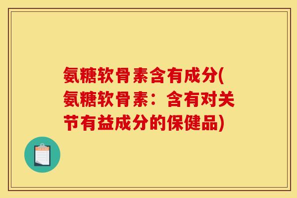 氨糖软骨素含有成分(氨糖软骨素:含有对关节有益成分的保健品) 氨糖软骨素含有成分(氨糖软骨素:含有对关节有益成分的保健品)