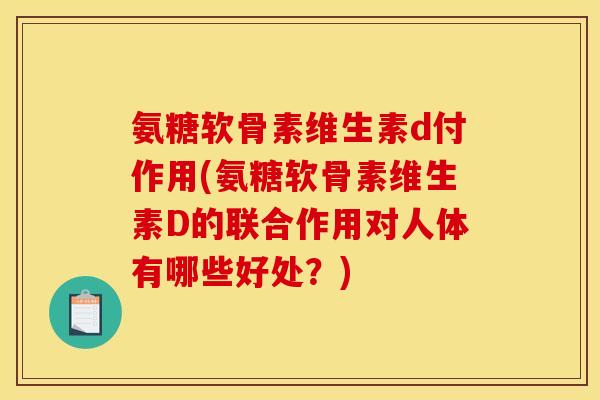 氨糖软骨素维生素d付作用(氨糖软骨素维生素D的联合作用对人体有哪些好处？)