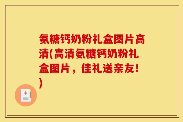 氨糖钙奶粉礼盒图片高清(高清氨糖钙奶粉礼盒图片，佳礼送亲友！)