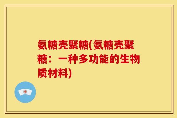 氨糖壳聚糖(氨糖壳聚糖：一种多功能的生物质材料)