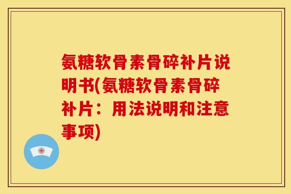 氨糖软骨素骨碎补片说明书(氨糖软骨素骨碎补片:用法说明和注意事项) 氨糖软骨素骨碎补片说明书(氨糖软骨素骨碎补片:用法说明和注意事项)