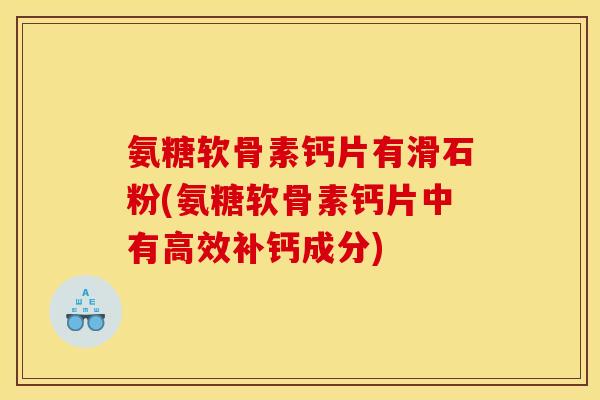 氨糖软骨素钙片有滑石粉(氨糖软骨素钙片中有高效补钙成分)