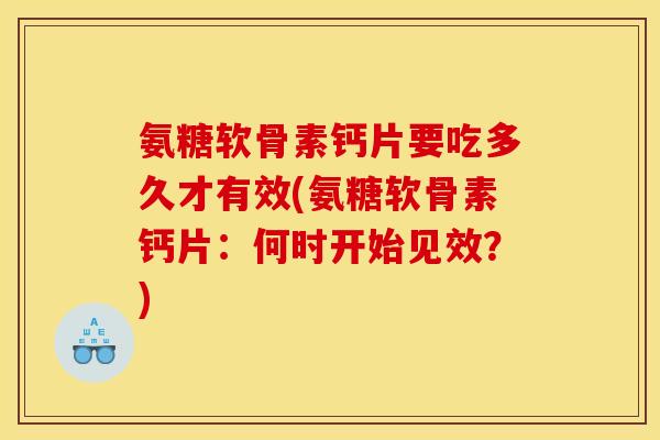 氨糖软骨素钙片要吃多久才有效(氨糖软骨素钙片：何时开始见效？)