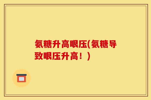 氨糖升高眼压(氨糖导致眼压升高！)