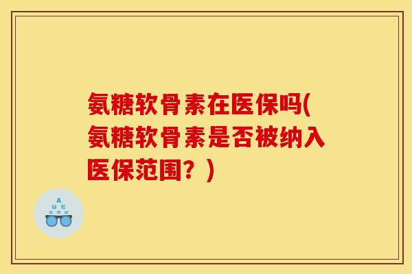 氨糖软骨素在医保吗(氨糖软骨素是否被纳入医保范围?) 氨糖软骨素在医保吗(氨糖软骨素是否被纳入医保范围?)