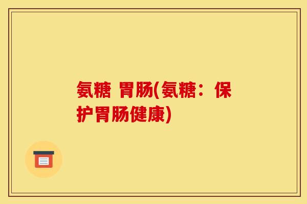 氨糖 (氨糖：保护健康)