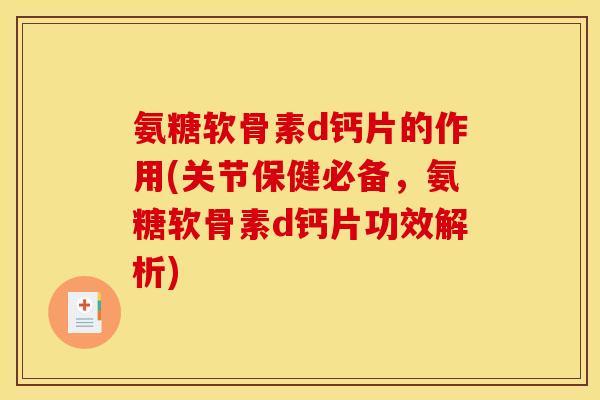 氨糖软骨素d钙片的作用(关节保健必备,氨糖软骨素d钙片功效解析) 氨糖软骨素d钙片的作用(关节保健必备,氨糖软骨素d钙片功效解析)