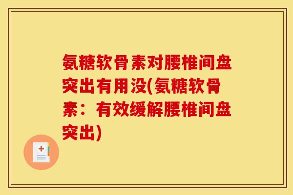 氨糖软骨素对腰椎间盘突出有用没(氨糖软骨素:有效缓解腰椎间盘突出) 氨糖软骨素对腰椎间盘突出有用没(氨糖软骨素:有效缓解腰椎间盘突出)