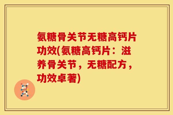 氨糖骨关节无糖高钙片功效(氨糖高钙片:滋养骨关节,无糖配方,功效卓著) 氨糖骨关节无糖高钙片功效(氨糖高钙片:滋养骨关节,无糖配方,功效卓著)