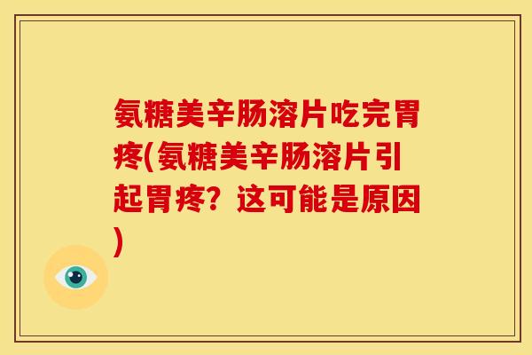 氨糖美辛肠溶片吃完胃疼(氨糖美辛肠溶片引起胃疼?这可能是原因) 氨糖美辛肠溶片吃完胃疼(氨糖美辛肠溶片引起胃疼?这可能是原因)