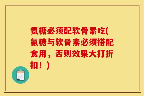 氨糖必须配软骨素吃(氨糖与软骨素必须搭配食用,否则效果大打折扣!) 氨糖必须配软骨素吃(氨糖与软骨素必须搭配食用,否则效果大打折扣!)