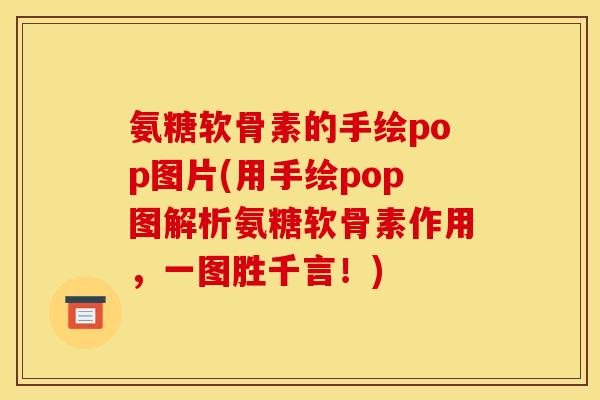 氨糖软骨素的手绘pop图片(用手绘pop图解析氨糖软骨素作用,一图胜千言!) 氨糖软骨素的手绘pop图片(用手绘pop图解析氨糖软骨素作用,一图胜千言!)
