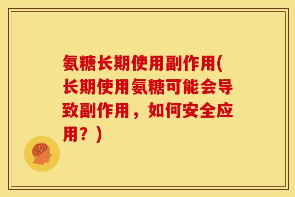 氨糖长期使用副作用(长期使用氨糖可能会导致副作用，如何安全应用？)