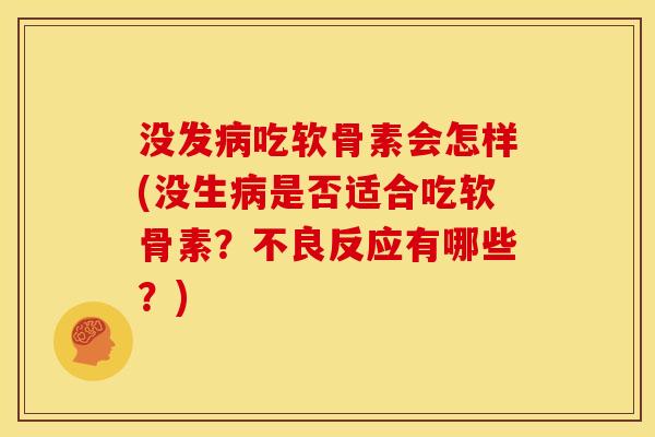 没发吃软骨素会怎样(没生是否适合吃软骨素?不良反应有哪些?) 没发吃软骨素会怎样(没生是否适合吃软骨素?不良反应有哪些?)
