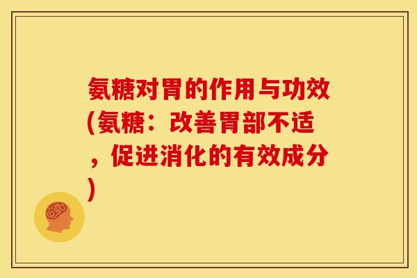 氨糖对胃的作用与功效(氨糖：改善胃部不适，促进消化的有效成分)
