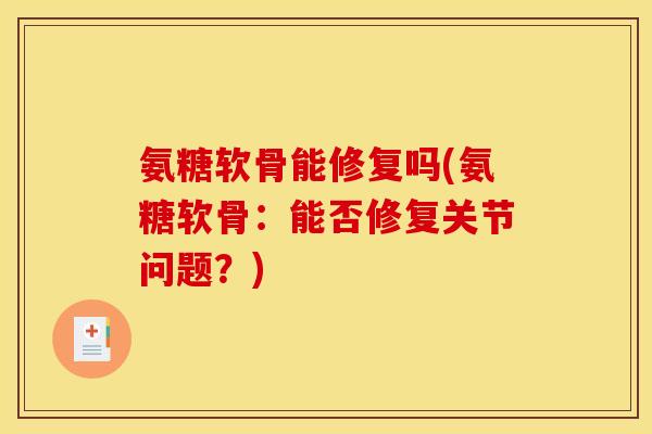 氨糖软骨能修复吗(氨糖软骨:能否修复关节问题?) 氨糖软骨能修复吗(氨糖软骨:能否修复关节问题?)