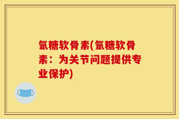 氩糖软骨素(氩糖软骨素:为关节问题提供专业保护) 氩糖软骨素(氩糖软骨素:为关节问题提供专业保护)
