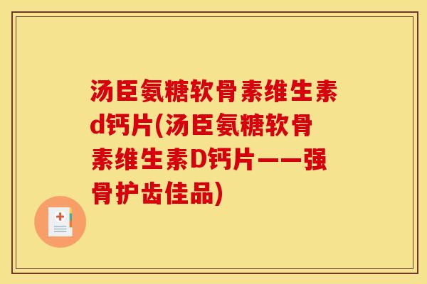 汤臣氨糖软骨素维生素d钙片(汤臣氨糖软骨素维生素D钙片——强骨护齿佳品)