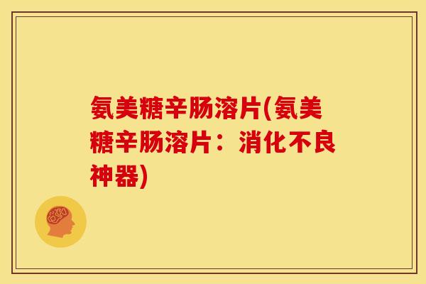 氨美糖辛肠溶片(氨美糖辛肠溶片:神器) 氨美糖辛肠溶片(氨美糖辛肠溶片:神器)