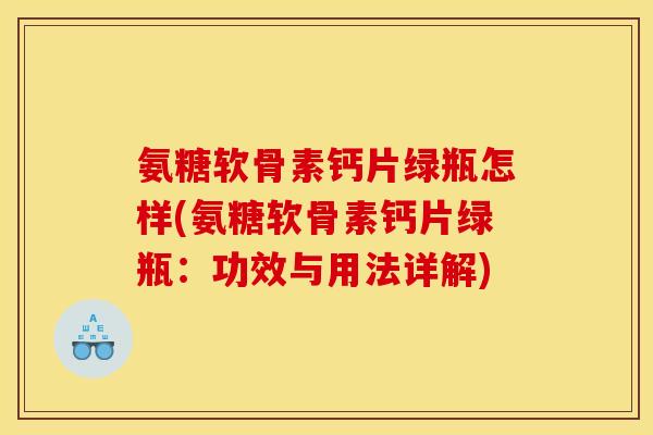 氨糖软骨素钙片绿瓶怎样(氨糖软骨素钙片绿瓶:功效与用法详解) 氨糖软骨素钙片绿瓶怎样(氨糖软骨素钙片绿瓶:功效与用法详解)