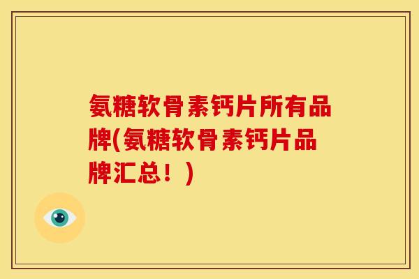 氨糖软骨素钙片所有品牌(氨糖软骨素钙片品牌汇总!) 氨糖软骨素钙片所有品牌(氨糖软骨素钙片品牌汇总!)