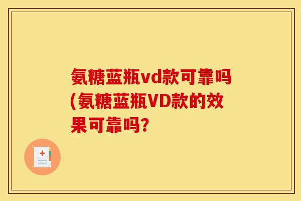 氨糖蓝瓶vd款可靠吗(氨糖蓝瓶VD款的效果可靠吗? 氨糖蓝瓶vd款可靠吗(氨糖蓝瓶VD款的效果可靠吗?