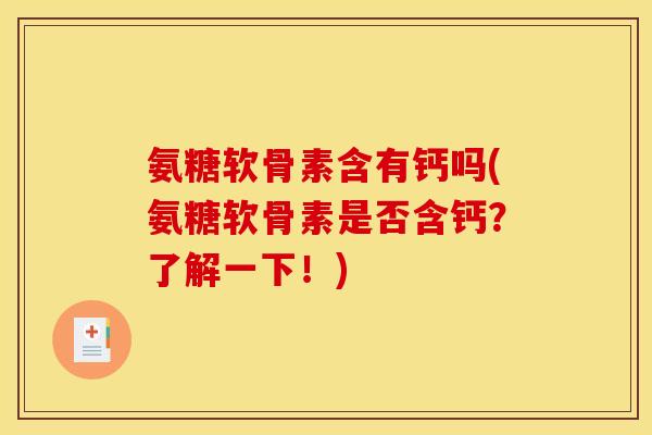 氨糖软骨素含有钙吗(氨糖软骨素是否含钙？了解一下！)