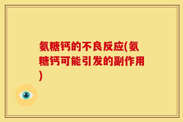 氨糖钙的不良反应(氨糖钙可能引发的副作用) 氨糖钙的不良反应(氨糖钙可能引发的副作用)