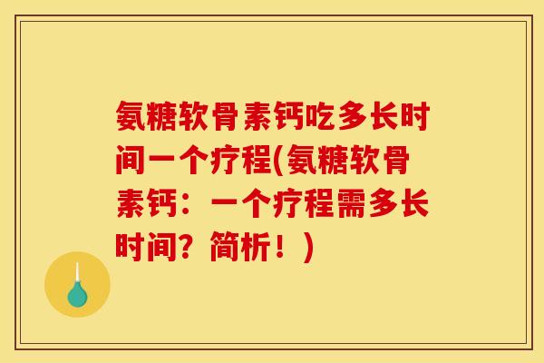 氨糖软骨素钙吃多长时间一个疗程(氨糖软骨素钙：一个疗程需多长时间？简析！)