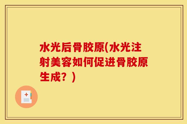 水光后骨胶原(水光注射美容如何促进骨胶原生成?) 水光后骨胶原(水光注射美容如何促进骨胶原生成?)